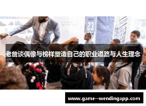 老詹谈偶像与榜样塑造自己的职业道路与人生理念