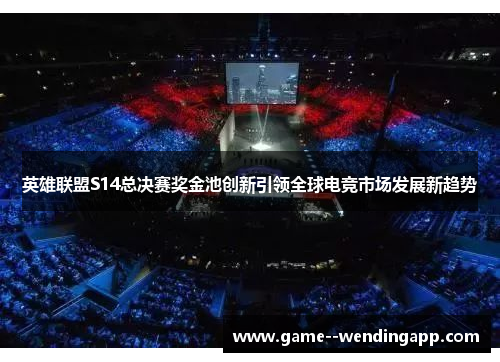 英雄联盟S14总决赛奖金池创新引领全球电竞市场发展新趋势