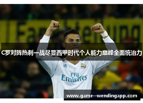 C罗对阵热刺一战尽显西甲时代个人能力巅峰全面统治力 C罗对阵热刺一战尽显西甲时代个人能力巅峰全面统治力