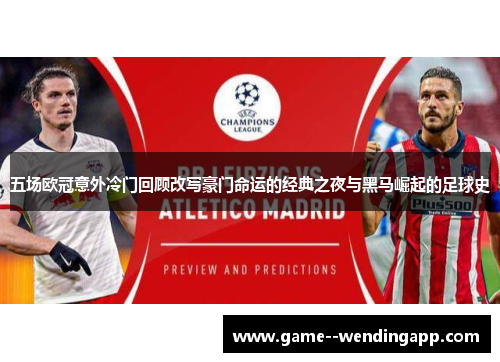 五场欧冠意外冷门回顾改写豪门命运的经典之夜与黑马崛起的足球史 五场欧冠意外冷门回顾改写豪门命运的经典之夜与黑马崛起的足球史