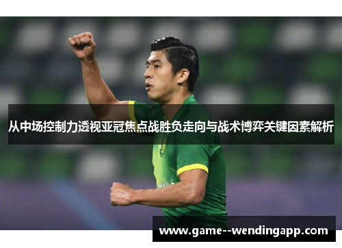 从中场控制力透视亚冠焦点战胜负走向与战术博弈关键因素解析 从中场控制力透视亚冠焦点战胜负走向与战术博弈关键因素解析