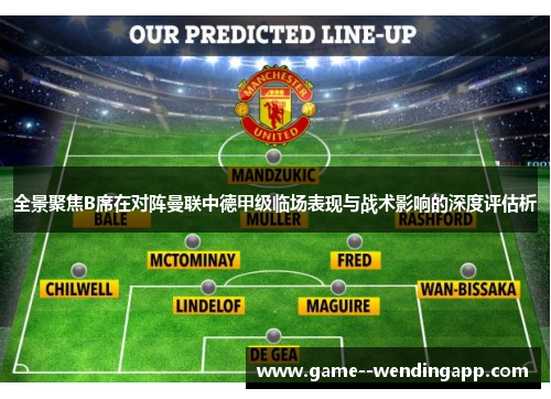 全景聚焦B席在对阵曼联中德甲级临场表现与战术影响的深度评估析 全景聚焦B席在对阵曼联中德甲级临场表现与战术影响的深度评估析