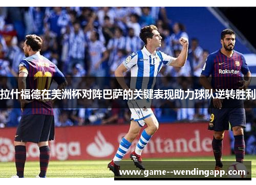 拉什福德在美洲杯对阵巴萨的关键表现助力球队逆转胜利