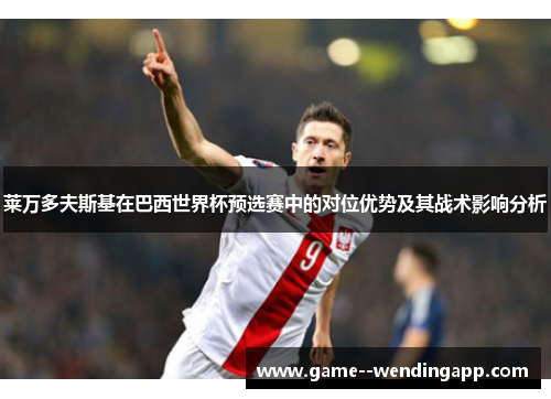 莱万多夫斯基在巴西世界杯预选赛中的对位优势及其战术影响分析 莱万多夫斯基在巴西世界杯预选赛中的对位优势及其战术影响分析