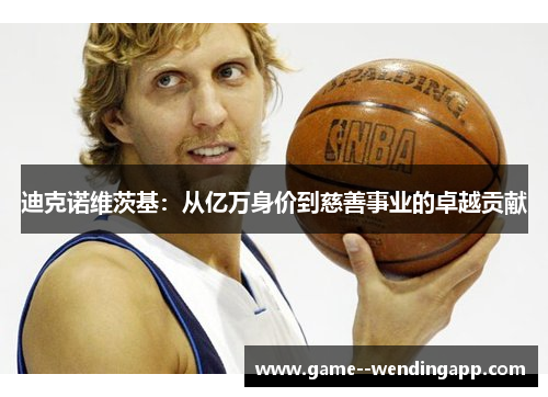 迪克诺维茨基:从亿万身价到慈善事业的卓越贡献 迪克诺维茨基:从亿万身价到慈善事业的卓越贡献