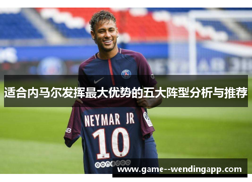 适合内马尔发挥最大优势的五大阵型分析与推荐 适合内马尔发挥最大优势的五大阵型分析与推荐