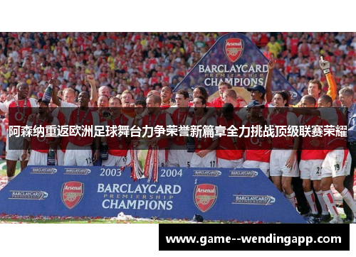 阿森纳重返欧洲足球舞台力争荣誉新篇章全力挑战顶级联赛荣耀