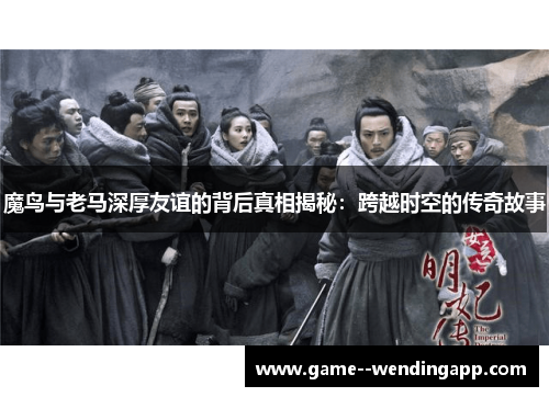 魔鸟与老马深厚友谊的背后真相揭秘：跨越时空的传奇故事