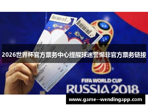 2026世界杯官方票务中心提醒球迷警惕非官方票务链接 2026世界杯官方票务中心提醒球迷警惕非官方票务链接