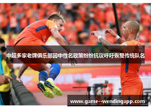 中超多家老牌俱乐部因中性名政策纷纷抗议呼吁恢复传统队名