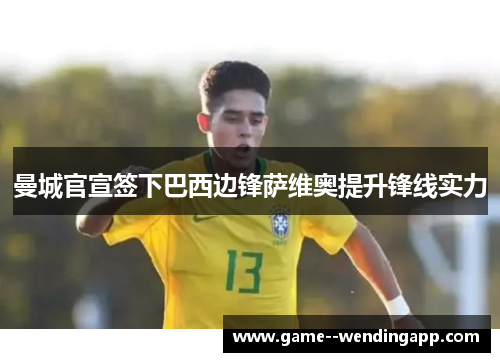 曼城官宣签下巴西边锋萨维奥提升锋线实力