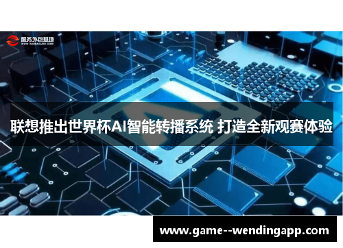 联想推出世界杯AI智能转播系统 打造全新观赛体验