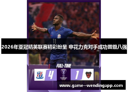 2026年亚冠精英联赛精彩纷呈 申花力克对手成功晋级八强