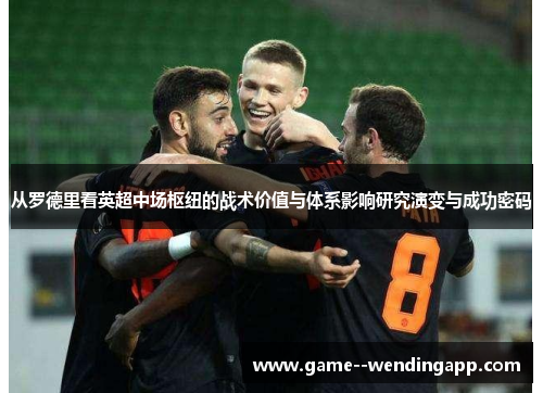 从罗德里看英超中场枢纽的战术价值与体系影响研究演变与成功密码