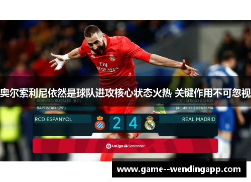 奥尔索利尼依然是球队进攻核心状态火热 关键作用不可忽视 奥尔索利尼依然是球队进攻核心状态火热 关键作用不可忽视