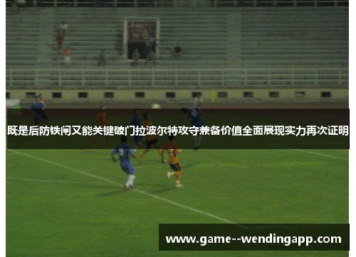 既是后防铁闸又能关键破门拉波尔特攻守兼备价值全面展现实力再次证明