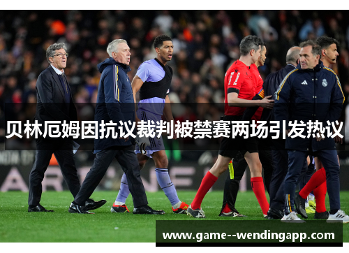 贝林厄姆因抗议裁判被禁赛两场引发热议