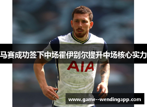 马赛成功签下中场霍伊别尔提升中场核心实力