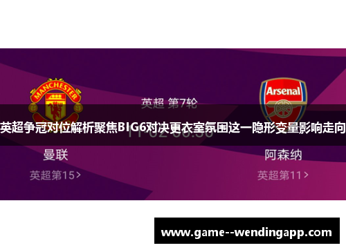 英超争冠对位解析聚焦BIG6对决更衣室氛围这一隐形变量影响走向