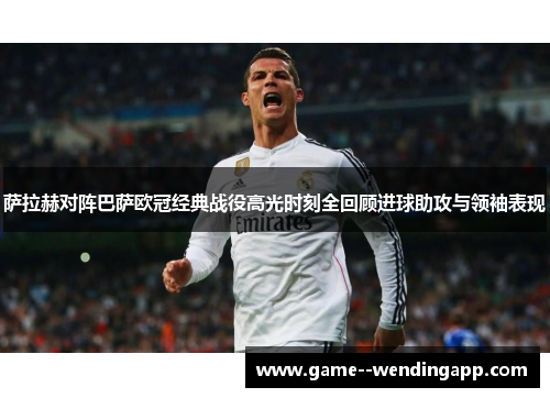 萨拉赫对阵巴萨欧冠经典战役高光时刻全回顾进球助攻与领袖表现