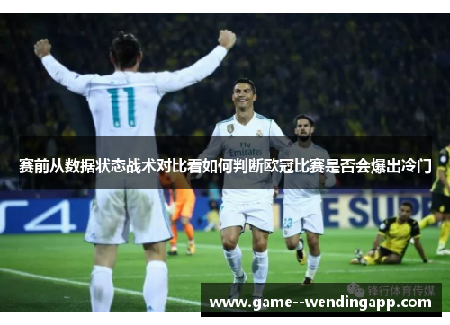 赛前从数据状态战术对比看如何判断欧冠比赛是否会爆出冷门