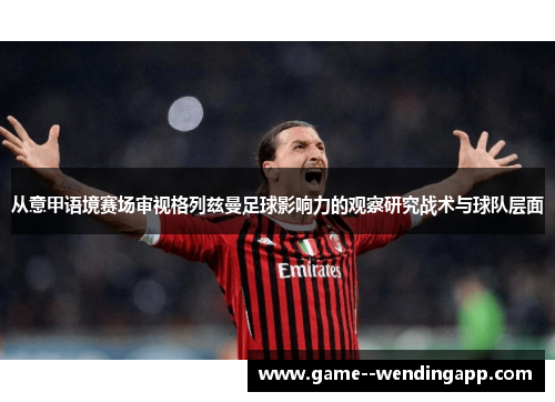 从意甲语境赛场审视格列兹曼足球影响力的观察研究战术与球队层面