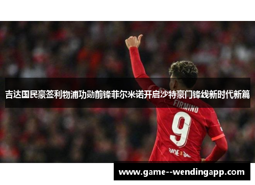 吉达国民豪签利物浦功勋前锋菲尔米诺开启沙特豪门锋线新时代新篇
