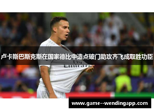 卢卡斯巴斯克斯在国家德比中造点破门助攻齐飞成取胜功臣