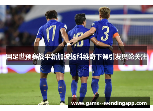 国足世预赛战平新加坡扬科维奇下课引发舆论关注