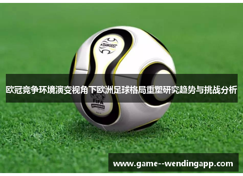欧冠竞争环境演变视角下欧洲足球格局重塑研究趋势与挑战分析