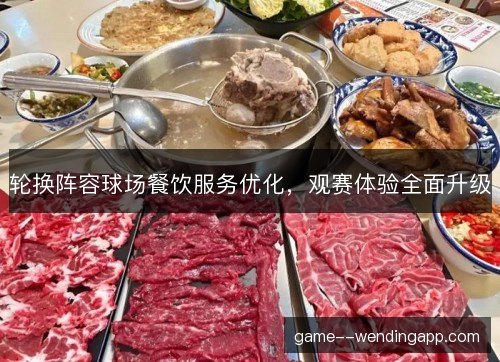 轮换阵容球场餐饮服务优化，观赛体验全面升级