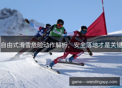 自由式滑雪危险动作解析，安全落地才是关键