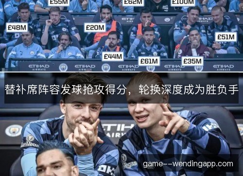 替补席阵容发球抢攻得分,轮换深度成为胜负手 替补席阵容发球抢攻得分,轮换深度成为胜负手