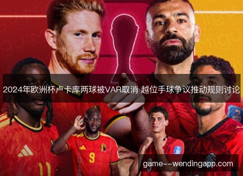 2024年欧洲杯卢卡库两球被VAR取消 越位手球争议推动规则讨论